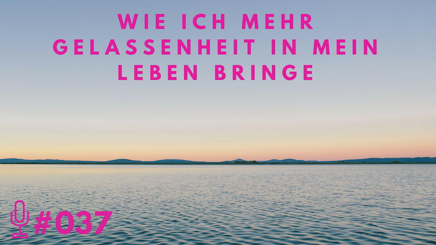 037: Wie ich mehr Gelassenheit in mein Leben bringe