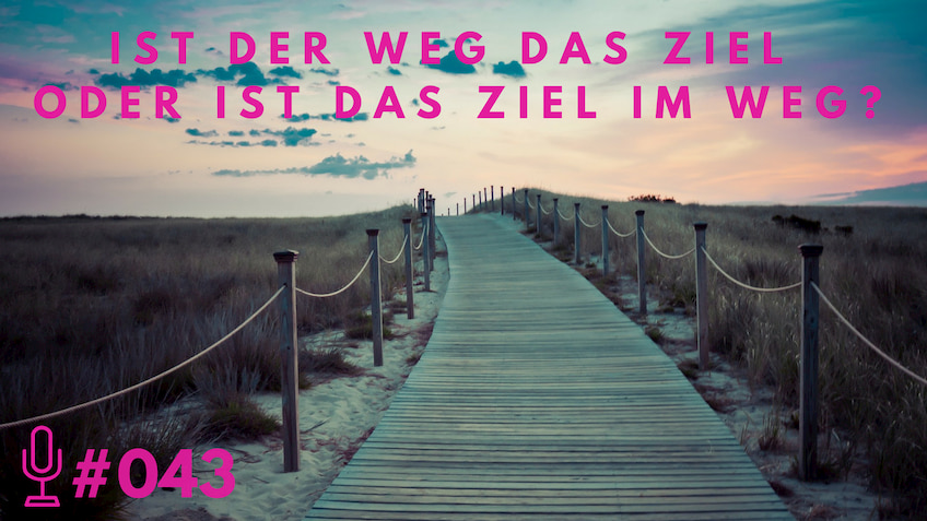 043-IST-DER-WEG-DAS-ZIEL-ODER-IST-DAS-ZIEL-IM-WEG_