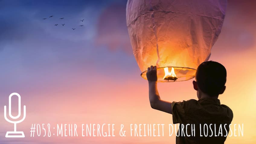 058: Mehr Energie und Freiheit durch Loslassen