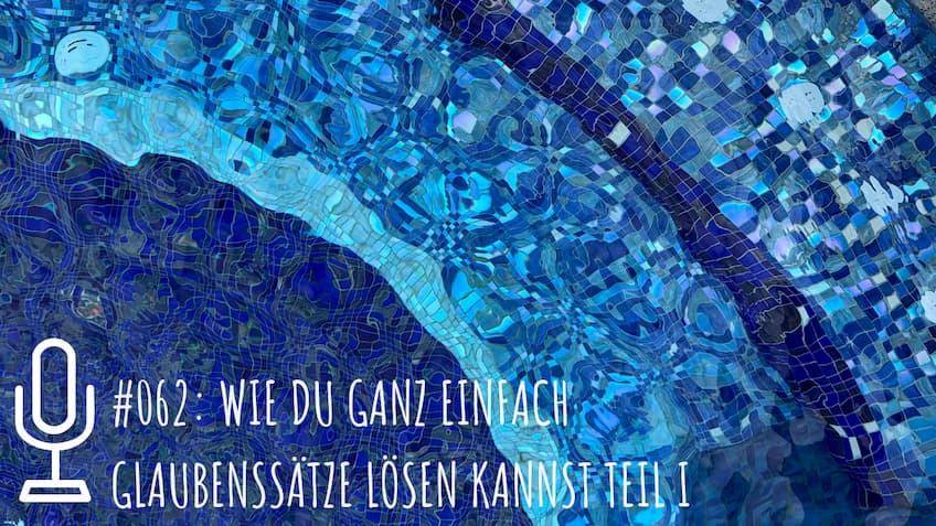 062: Wie du Glaubenssätze einfach lösen kannst - Teil I