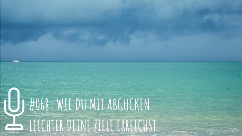 068: Wie du mit Abgucken leichter deine Ziele erreichst