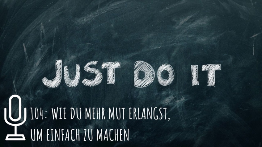 104: Wie du mehr Mut erlangst, um einfach zu machen